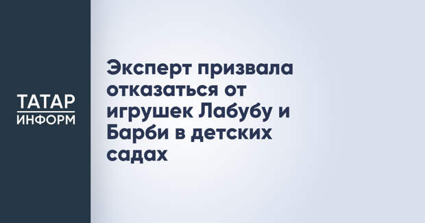 Эксперт призвала отказаться от игрушек Лабубу и Барби в детских садах