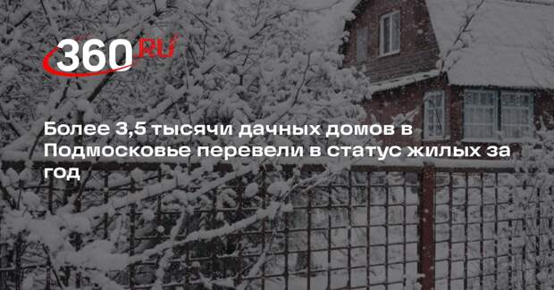 Более 3,5 тысячи дачных домов в Подмосковье перевели в статус жилых за год