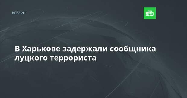 В Харькове задержали сообщника луцкого террориста