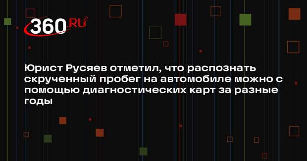 Юрист Русяев отметил, что распознать скрученный пробег на автомобиле можно с помощью диагностических карт за разные годы