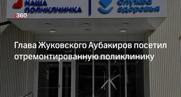 Глава Жуковского Аубакиров посетил отремонтированную поликлинику