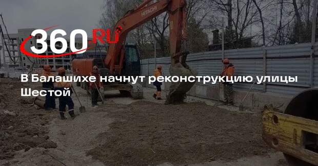 В Балашихе начнут реконструкцию улицы Шестой