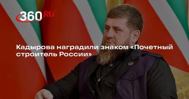 Кадырова наградили знаком «Почетный строитель России»