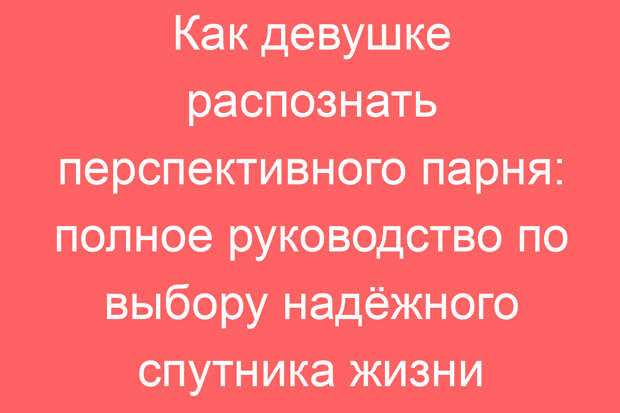 Как девушке распознать перспективного парня: полное руководство по выбору надёжного спутника жизни