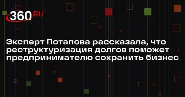 Эксперт Потапова рассказала, что реструктуризация долгов поможет предпринимателю сохранить бизнес