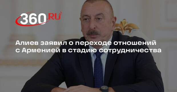Алиев заявил о переходе отношений с Арменией в стадию сотрудничества