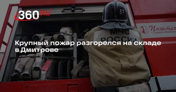 Крупный пожар разгорелся на складе в Дмитрове