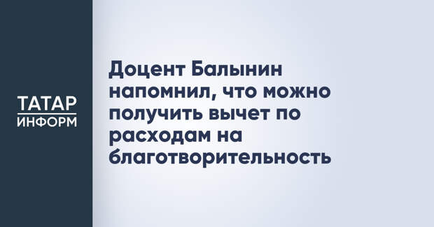 Доцент Балынин напомнил, что можно получить вычет по расходам на благотворительность