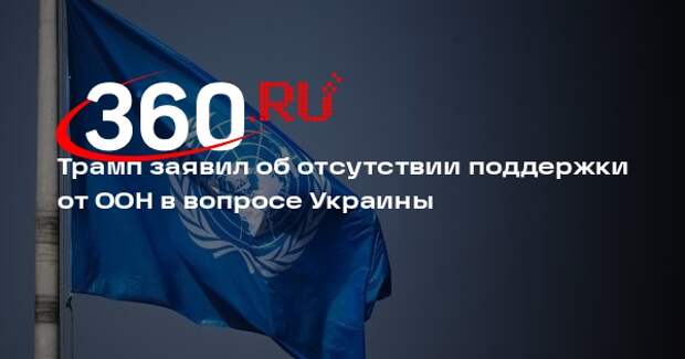Трамп заявил об отсутствии поддержки от ООН в вопросе Украины