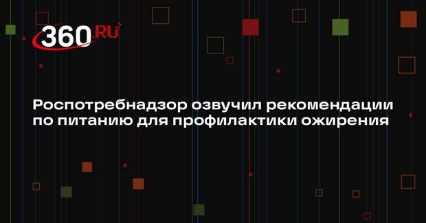 Роспотребнадзор озвучил рекомендации по питанию для профилактики ожирения
