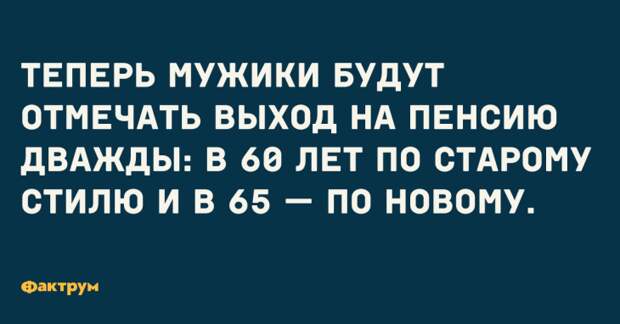 Теперь мужики будут отмечать выход на пенсию дважды: в 60 лет по старому стилю и в 65 — по новому. Шутка про пенсионную реформу