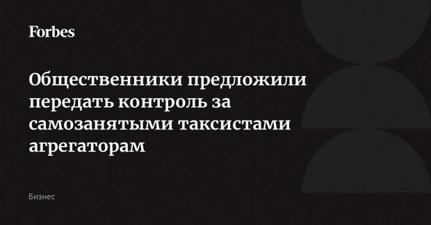Общественники предложили передать контроль за самозанятыми таксистами агрегаторам