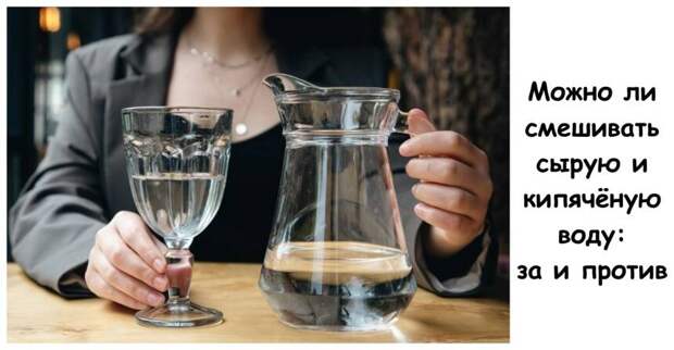 Можно ли смешивать сырую и кипячёную воду: за и против