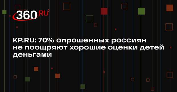 KP.RU: 70% опрошенных россиян не поощряют хорошие оценки детей деньгами