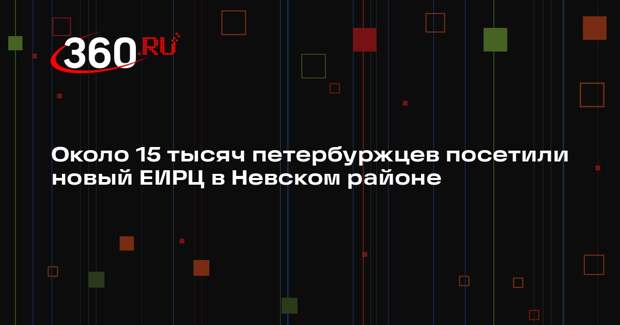 Около 15 тысяч петербуржцев посетили новый ЕИРЦ в Невском районе