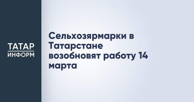 Сельхозярмарки в Татарстане возобновят работу 14 марта