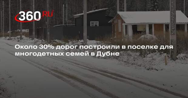 Около 30% дорог построили в поселке для многодетных семей в Дубне