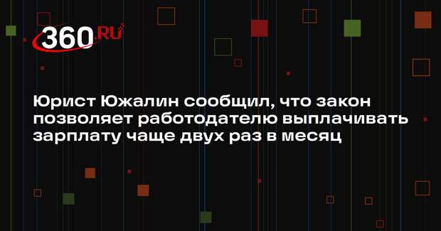 Юрист Южалин сообщил, что закон позволяет работодателю выплачивать зарплату чаще двух раз в месяц