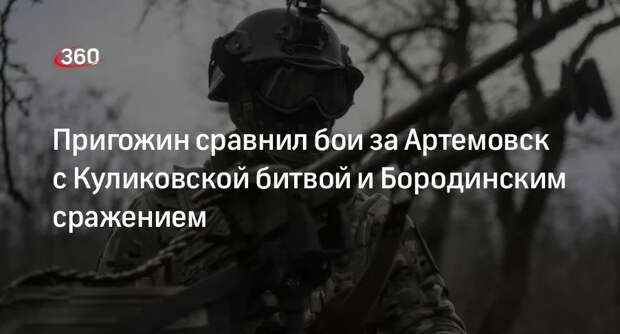 Пригожин сравнил бои за Артемовск с Бородинской и Куликовской битвами