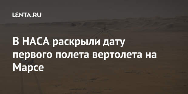В НАСА раскрыли дату первого полета вертолета на Марсе