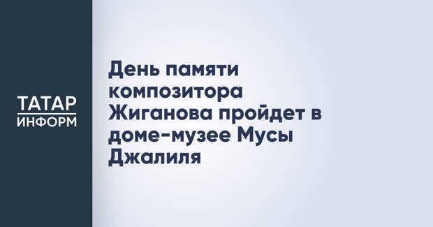 День памяти композитора Жиганова пройдет в доме-музее Мусы Джалиля
