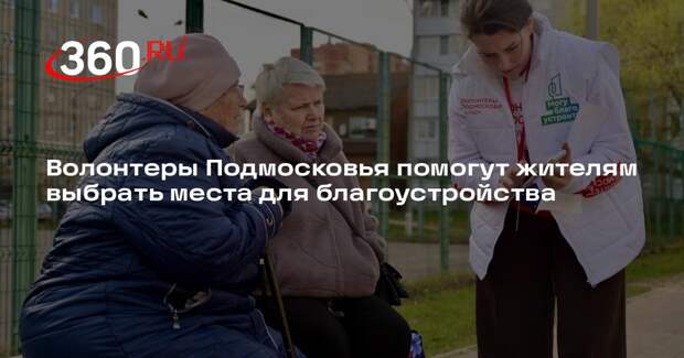 Волонтеры Подмосковья помогут жителям выбрать места для благоустройства