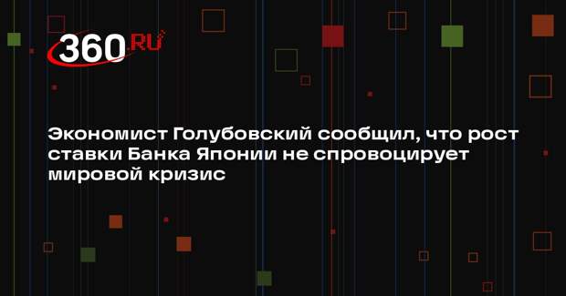 Экономист Голубовский сообщил, что рост ставки Банка Японии не спровоцирует мировой кризис