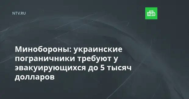 Минобороны: украинские пограничники требуют у эвакуирующихся до 5 тысяч долларов