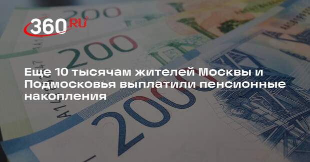 Еще 10 тысячам жителей Москвы и Подмосковья выплатили пенсионные накопления
