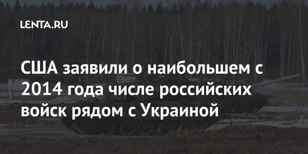 США заявили о наибольшем с 2014 года числе российских войск рядом с Украиной