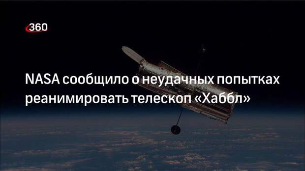 NASA сообщило о неудачных попытках реанимировать телескоп «Хаббл»