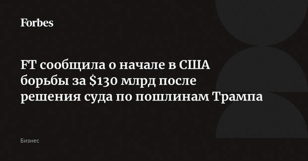 FT сообщила о начале в США борьбы за $130 млрд после решения суда по пошлинам Трампа