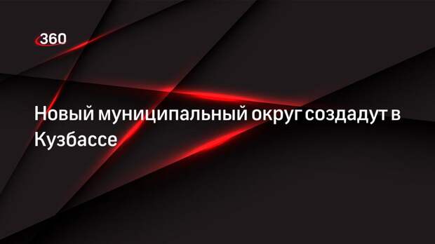 Новый муниципальный округ создадут в Кузбассе