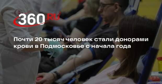 Почти 20 тысяч человек стали донорами крови в Подмосковье с начала года
