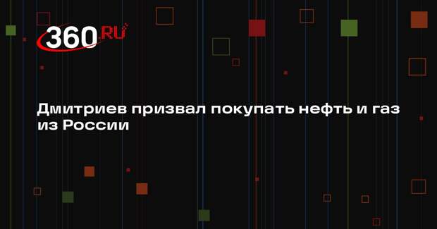 Дмитриев: газ и нефть из России стоит покупать для баланса в энергоснабжении