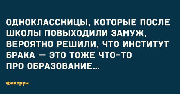 Одноклассницы, которые после школы повыходили замуж, вероятно решили, что институт брака — это тоже что-то про образование.... Прикол про одноклассниц и институт брака