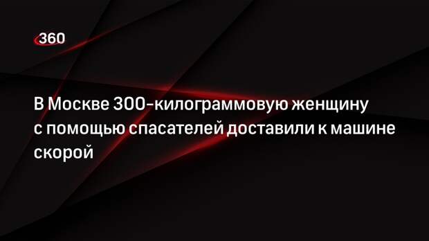 Источник «360»: спасатели помогли доставить 300-килограммовую москвичку к скорой