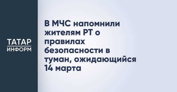 В МЧС напомнили жителям РТ о правилах безопасности в туман, ожидающийся 14 марта