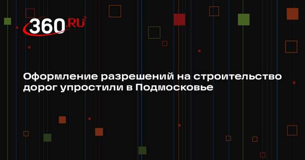 Оформление разрешений на строительство дорог упростили в Подмосковье