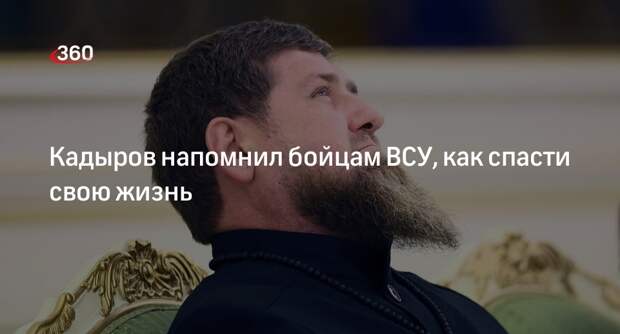 Кадыров: спасти свою жизнь бойцы ВСУ могут, сдавшись в плен