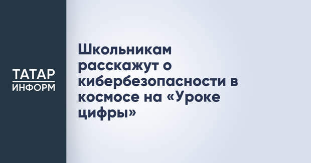 Школьникам расскажут о кибербезопасности в космосе на «Уроке цифры»
