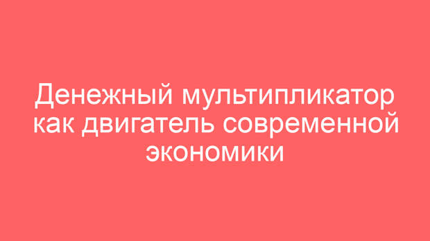 Денежный мультипликатор как двигатель современной экономики