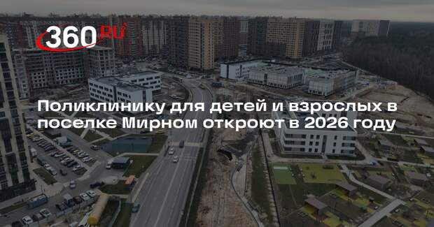 Поликлинику для детей и взрослых в поселке Мирном откроют в 2026 году