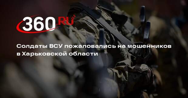 Солдаты ВСУ пожаловались на мошенников в Харьковской области