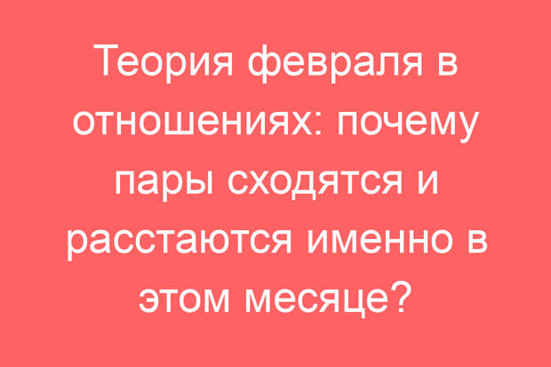 Теория февраля в отношениях: почему пары сходятся и расстаются именно в этом месяце?