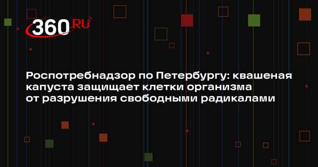 Роспотребнадзор по Петербургу: квашеная капуста защищает клетки организма от разрушения свободными радикалами