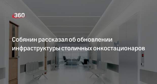 Мэр Москвы Собянин рассказал о трансформации московской онкослужбы