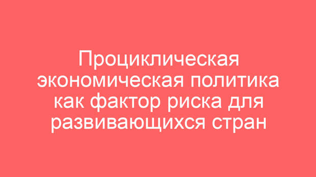 Проциклическая экономическая политика как фактор риска для развивающихся стран