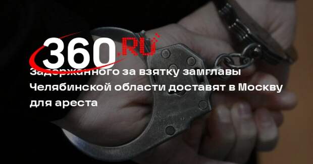 Задержанного за взятку замглавы Челябинской области доставят в Москву для ареста