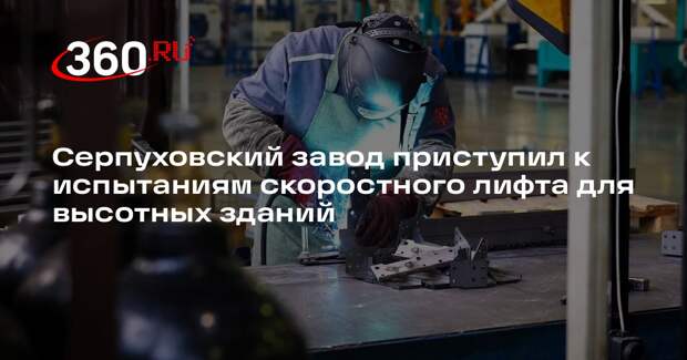 Серпуховский завод приступил к испытаниям скоростного лифта для высотных зданий